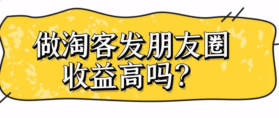 你做淘客发朋友圈收益高吗？￼