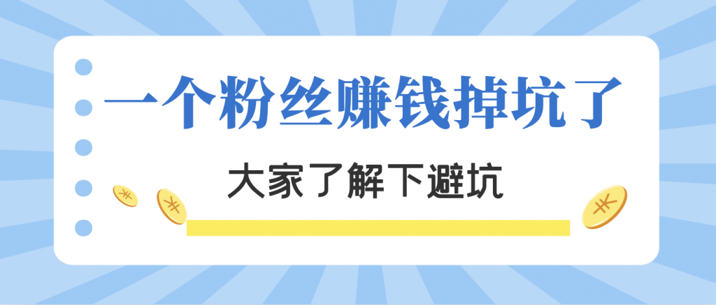 一个粉丝赚钱踩坑经历，大家可以了解下避坑。￼