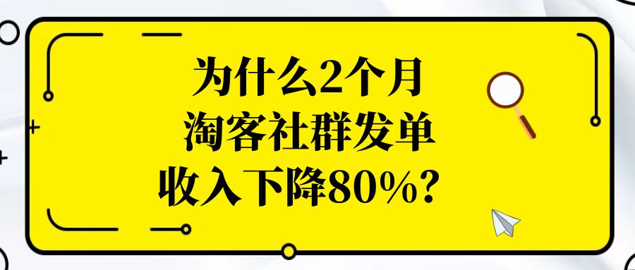 为什么2个月淘客社群发单收益下降80%？￼